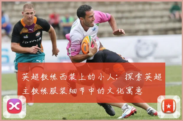 英超教练西装上的小人：探索英超主教练服装细节中的文化寓意