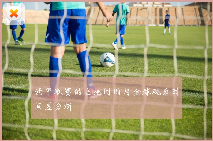 西甲联赛的当地时间与全球观看时间差分析