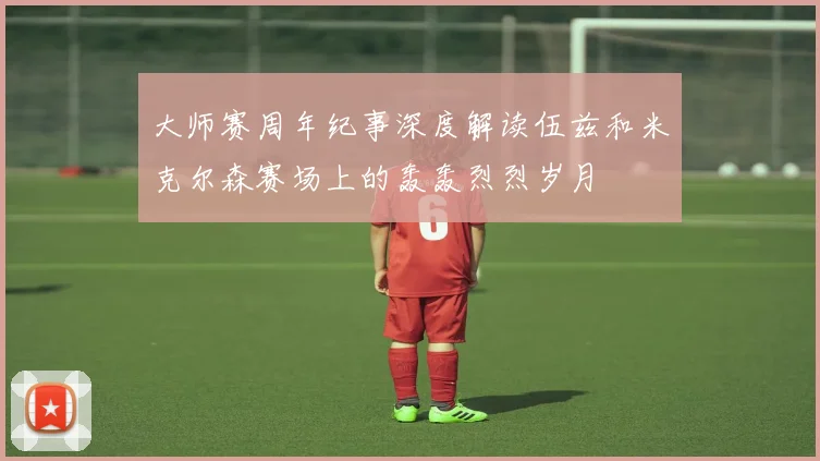 大师赛周年纪事深度解读伍兹和米克尔森赛场上的轰轰烈烈岁月