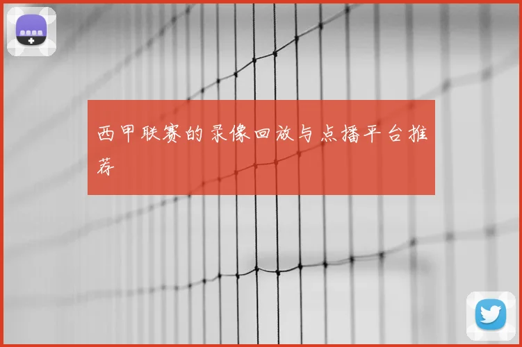 西甲联赛的录像回放与点播平台推荐
